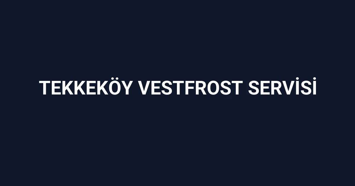 Tekkeköy Vestfrost Servisi